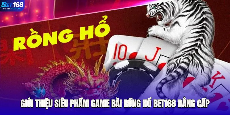 Giới thiệu siêu phẩm game bài Rồng Hổ Bet168 đẳng cấp